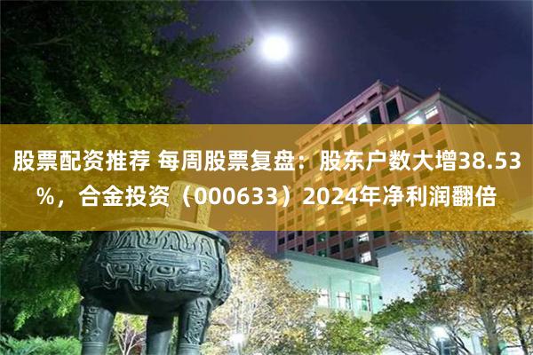 股票配资推荐 每周股票复盘：股东户数大增38.53%，合金投