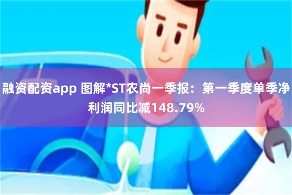 融资配资app 图解*ST农尚一季报：第一季度单季净利润同比