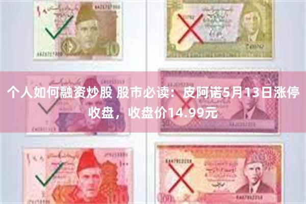 个人如何融资炒股 股市必读：皮阿诺5月13日涨停收盘，收盘价