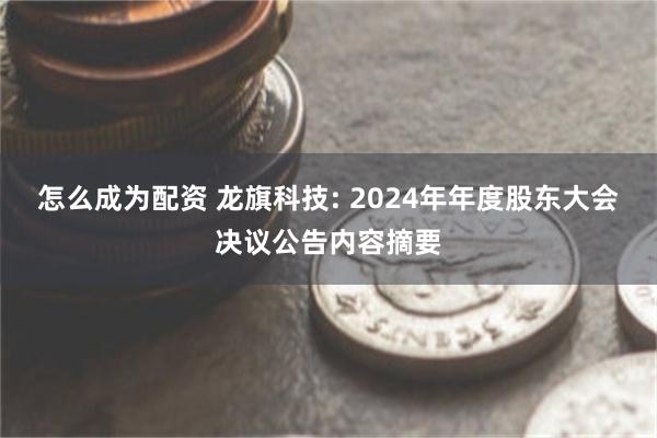 怎么成为配资 龙旗科技: 2024年年度股东大会决议公告内容