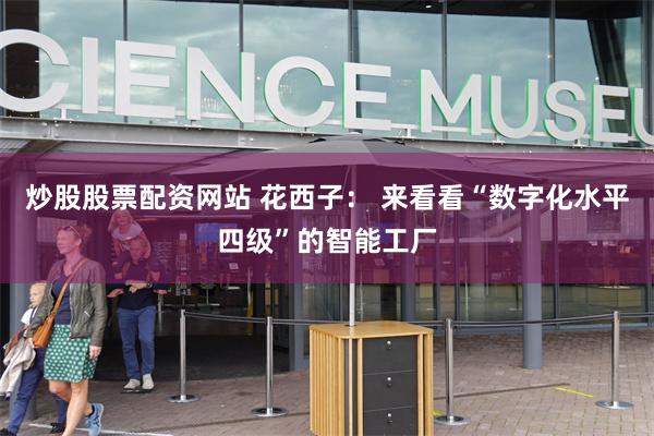 炒股股票配资网站 花西子： 来看看“数字化水平四级”的智能工