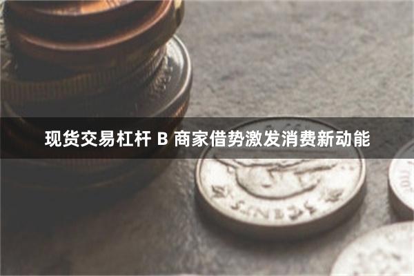 现货交易杠杆 B 商家借势激发消费新动能