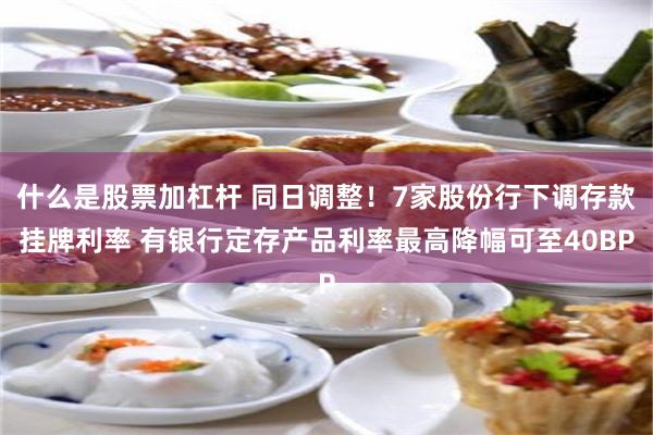 什么是股票加杠杆 同日调整！7家股份行下调存款挂牌利率 有银