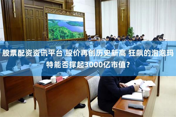 股票配资资讯平台 股价再创历史新高 狂飙的泡泡玛特能否撑起3