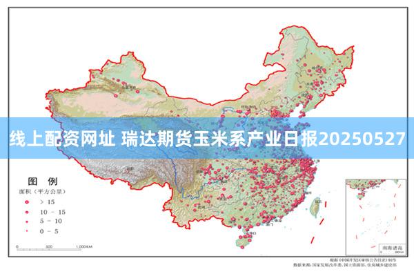 线上配资网址 瑞达期货玉米系产业日报20250527