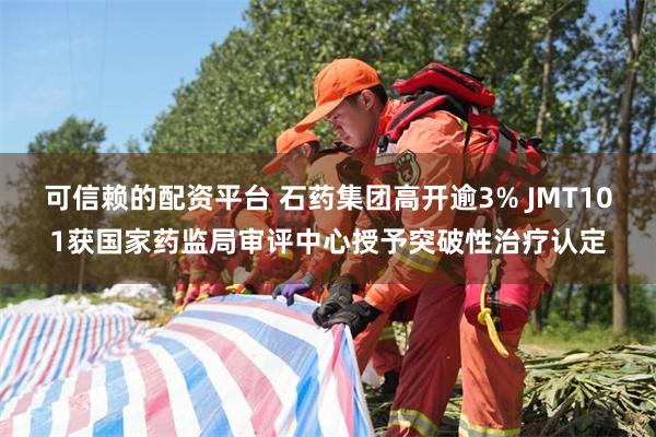 可信赖的配资平台 石药集团高开逾3% JMT101获国家药监