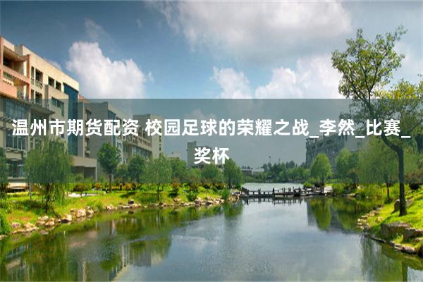 温州市期货配资 校园足球的荣耀之战_李然_比赛_奖杯