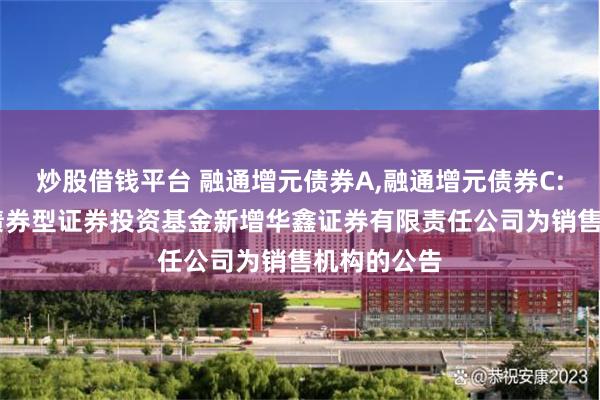 炒股借钱平台 融通增元债券A,融通增元债券C: 融通增元债券