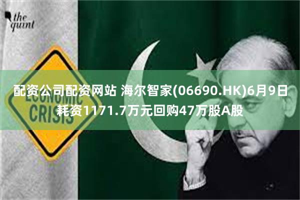 配资公司配资网站 海尔智家(06690.HK)6月9日耗资1