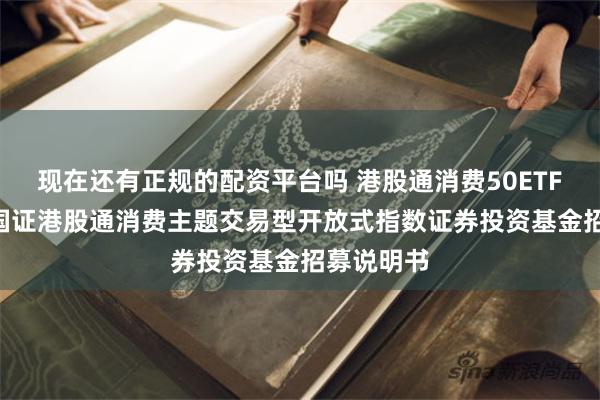 现在还有正规的配资平台吗 港股通消费50ETF: 汇添富国证
