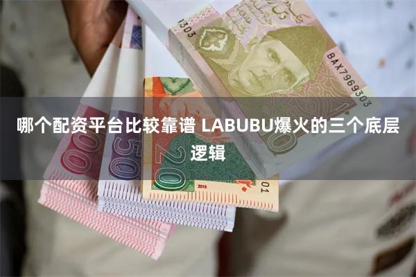 哪个配资平台比较靠谱 LABUBU爆火的三个底层逻辑