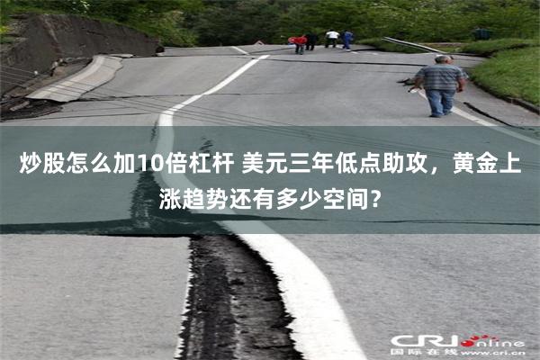 炒股怎么加10倍杠杆 美元三年低点助攻，黄金上涨趋势还有多少