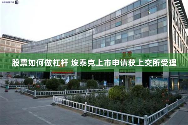 股票如何做杠杆 埃泰克上市申请获上交所受理