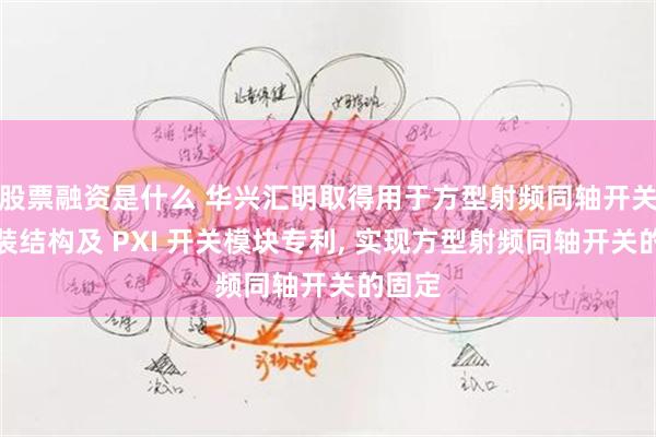 股票融资是什么 华兴汇明取得用于方型射频同轴开关的安装结构及