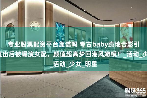 专业股票配资平台靠谱吗 考古baby跪地合影引关注！复出后被