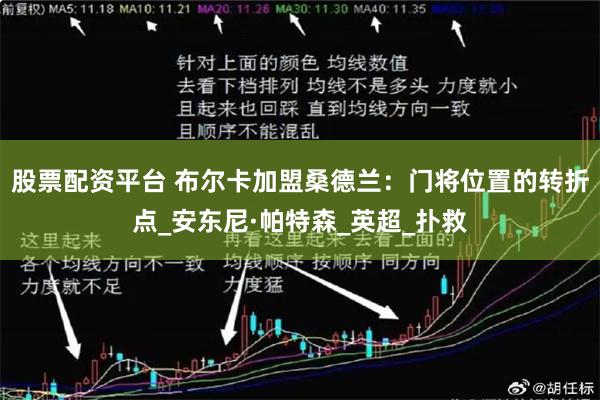股票配资平台 布尔卡加盟桑德兰：门将位置的转折点_安东尼·帕