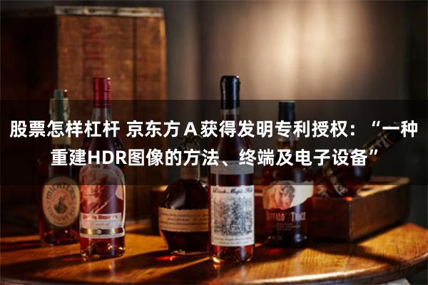 股票怎样杠杆 京东方Ａ获得发明专利授权：“一种重建HDR图像